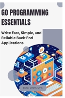 Go Programming Essentials: Write Fast, Simple, and Reliable Back-End Applications B0FKVFY4MD Book Cover