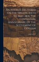 An Address Delivered On The Twenty-sixth Of May, 1836. The Centennial Anniversary, Of The Settlement Of Gorham 1020563702 Book Cover