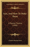 Ices, and How to Make Them: A Popular Treatise on Cream, Water, and Fancy Dessert Ices, Ice Puddings, Mousses, Parfaits, Granites, Cooling Cups, Punches, Etc 1528701976 Book Cover