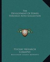The Development Of Power Through Auto-Suggestion 1425316573 Book Cover
