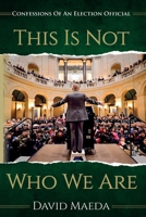 This Is Not Who We Are: Confessions Of An Elections Official B0DN1Q6G6N Book Cover