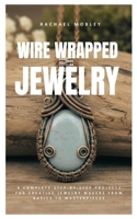 Wire Wrapped Jewelry: A Complete Step-by-Step Projects for Creative Jewelry Makers from Basics to Masterpieces B0FWKJQLV2 Book Cover