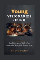 Young Visionaries Rising: Real Stories of Kids Who Imagined and Built Tomorrow B0G4GLPQXQ Book Cover