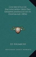 Geschichtliche Nachrichten Uber Das Dominicanerkloster In Dortmund (1854) 1161185763 Book Cover