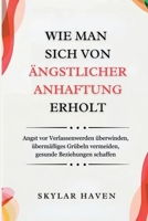 Wie man sich von ängstlicher Anhaftung erholt: Angst vor Verlassenwerden überwinden, übermäßiges Grübeln vermeiden, gesunde Beziehungen schaffen (German Edition) B0FJ57NW72 Book Cover