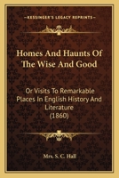 Homes And Haunts Of The Wise And Good: Or Visits To Remarkable Places In English History And Literature (1860) 1164072099 Book Cover