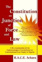 The Constitution as Junction of Force and Law: A Re-examination of the Epistemological Foundations for Constitutional Law Study in Nigeria 1420849468 Book Cover
