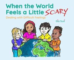 When the World Feels a Little Scary: Dealing with Difficult Feelings 1941573622 Book Cover