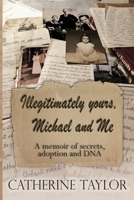 Illegitimately yours, Michael and Me: A memoir of secrets, adoption and DNA 1079287361 Book Cover