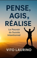 PENSE, AGIS, RÉALISE: Le Pouvoir du Succès Intentionnel (French Edition) B0FNL2S1RV Book Cover