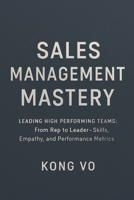 Sales Management Mastery: Leading High-Performing Teams: From Rep to Leader - Skills, Empathy, and Performance Metrics B0CR6K5XW4 Book Cover