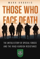 Those Who Face Death: The Untold Story of Special Forces and the Iraqi Kurdish Resistance 1963781066 Book Cover