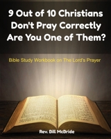 9 Out of 10 Christians Don't Pray Correctly Are You One of Them?: Bible Study Workbook on The Lord's Prayer 1651864780 Book Cover