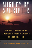 Mighty by Sacrifice: The Destruction of an American Bomber Squadron, August 29, 1944 081731654X Book Cover