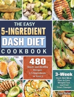 The Easy 5-Ingredient Dash Diet Cookbook: 480 Quick and Healthy Recipes with 3-Week Dash Diet Meal Plan to Lose Weight Fast and Feel Years Younger. ( 5 Ingredients or Less ) 1801242917 Book Cover