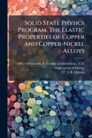 Solid State Physics Program, The Elastic Properties of Copper and Copper-Nickel Alloys 1288822049 Book Cover