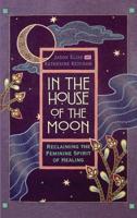 In the House of the Moon: Reclaiming the Feminine Spirit of Healing 0446518166 Book Cover