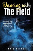 Dancing with The Field: Bringing Joy, Passion and Play into Everyday Life 1093603283 Book Cover