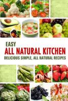Easy All Natural Kitchen: Delicious Simple, All Natural Recipes 1502764164 Book Cover