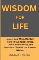 WISDOM FOR LIFE: Master Your Mind, Maintain Harmonious Relationships, Unleash Inner Peace, and Transform Life with the Power of Wisdom (Wisdom Unleased) B0CNCBNM9D Book Cover