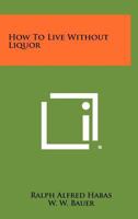 How to Live Without Liquor 1258481898 Book Cover