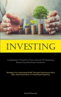 Investing: Comprehensive Tutorial For Novice Investors On Maximizing Returns From Real Estate Foreclosures 1837877858 Book Cover