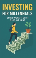 Investing for Millennials: Build Wealth with $100 or Less B0F3372BVX Book Cover