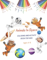 Animals In Space Coloring And Activity Book For Kids Ages 4-8: Space Coloring With Animals, Planets, Astronauts, Space Ships, Rocket & Much More B08ZW84P8G Book Cover