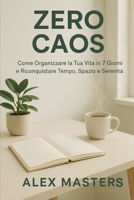 “Zero Caos – Come Organizzare la Tua Vita in 7 Giorni e Riconquistare Tempo, Spazio e Serenità”: Un metodo pratico per liberarti dal disordine ... se sei sempre di corsa. (Italian Edition) B0FHWSQFGP Book Cover
