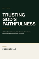Trusting God’s Faithfulness: A Biblical Guide to Knowing God’s Character, Remembering His Promises, and Resting in His Faithfulness B0HJZTF89N Book Cover