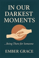 In Our Darkest Moments: …Being There for Someone B0FFGHMSJ9 Book Cover