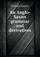 An Anglo-Saxon grammar, and derivatives; with proofs of the Celtic dialects' being of eastern origin; and an analysis of the style of Chaucer, Douglas, and Spenser 1360290354 Book Cover