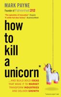 How to Kill a Unicorn: ...and Build Bold Ideas that Make It to Market, Transform Industries and Deliver Growth 0804138737 Book Cover