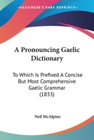 A Pronouncing Gaelic Dictionary: To Which Is Prefixed a Concise But Most Comprehensive Gaelic Grammar (1833) 9354023932 Book Cover
