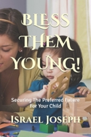 Bless Them Young!: Securing The Preferred Future For Your Child B09GRS3GGF Book Cover