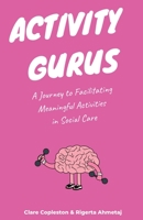 Activity Gurus: A Journey to Facilitating Meaningful Activities in Social Care 1912547368 Book Cover
