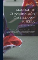 Manual De Conversación Castellano-euskera: Erderaz Eta Euskeraz Itz Egiteko Esku-liburua. Con Extensos Vocabularios De Nombres, Verbos Y Modismos, ... Compendio De Gramática... 1016049072 Book Cover