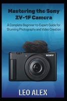 Mastering the Sony ZV-1F Camera: A Complete Beginner-to-Expert Guide for Stunning Photography and Video Creation B0FQ52TFTQ Book Cover