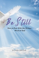 BE STILL: How to Pray With the Written Word of God B0DTF9TV2S Book Cover