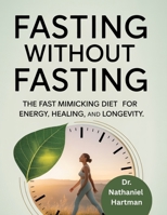 Fasting Without Fasting: The Fast Mimicking Diet for Energy, Healing and Longevity B0FHBPFD7P Book Cover