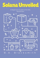Solana Unveiled: A Beginner's Guide to the SOL Blockchain: What is Solana? What is SOL? (Crypto Unveiled: A Deep Dive Into Various Blockchain Technologies) B0DQNL9N66 Book Cover