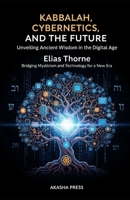 Kabbalah, Cybernetics, and the Future: Unveiling Ancient Wisdom in the Digital Age: Bridging Mysticism and Technology for a New Era (Forbidden Knowledge: Mysteries & Conspiracies Collection) B0G6WJHQYJ Book Cover
