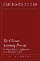 The Chrome Tanning Process - Its Theory, Practical Application and Chemical Control 1447421914 Book Cover