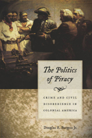 The Politics of Piracy: Crime and Civil Disobedience in Colonial America 1611685273 Book Cover