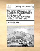 The history of England, from the earliest dawn of record to th [sic] peace of MDCCLXXXIII. By Charles Coote, ... Volume 4 of 9 1140656503 Book Cover