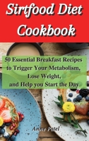 Sirtfood Diet Cookbook: 50 Essential breakfast Recipes to Trigger Your Metabolism, Lose Weight, and help you start the day 180190037X Book Cover