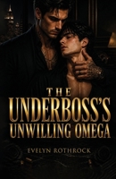 The Underboss's Unwilling Omega: A M/M Mafia Arranged Marriage Omegaverse Mpreg Romance B0H1ZRCWW6 Book Cover