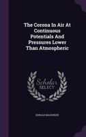 The Corona in Air at Continuous Potentials and Pressures Lower Than Atmospheric 1120740487 Book Cover