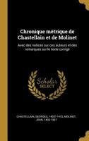 Chronique m�trique de Chastellain et de Molinet: Avec des notices sur ces auteurs et des remarques sur le texte corrig� 1287667805 Book Cover