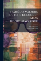 Traité Des Maladies Du Fond De L'oeil Et Atlas D'ophthalmoscopie 1141888033 Book Cover